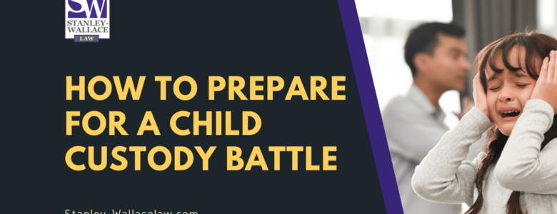 How to Prepare for a Child Custody Battle - Stanley-Wallace Law - slidell louisiana