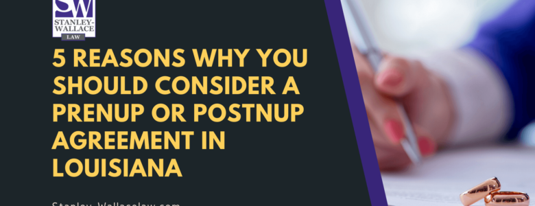 5 reasons why you should consider a prenup or postnup agreement in Louisiana- Stanley-Wallace Law - slidell louisiana