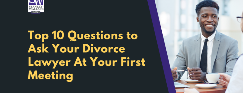 Top 10 Questions to Ask Your Divorce Lawyer At Your First Meeting - Stanley-Wallace Law - slidell louisiana