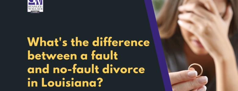 What's the difference between a fault and no-fault divorce in Louisiana - Stanley-Wallace Law - slidell louisiana