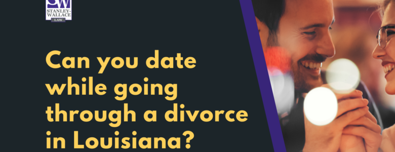 Can you date while going through a divorce in Louisiana - Stanley-Wallace Law - slidell louisiana